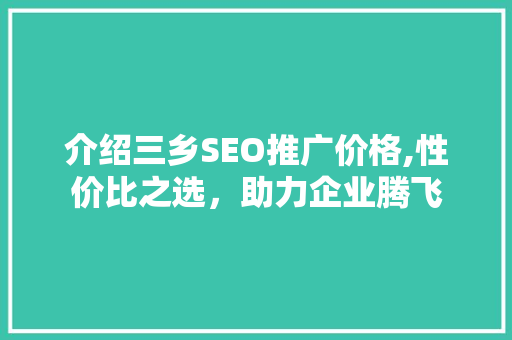 介绍三乡SEO推广价格,性价比之选，助力企业腾飞