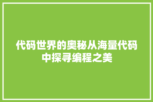 代码世界的奥秘从海量代码中探寻编程之美