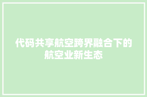 代码共享航空跨界融合下的航空业新生态