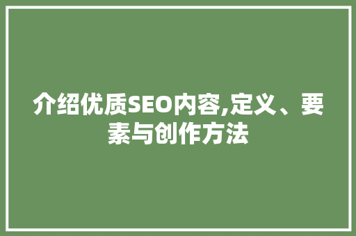 介绍优质SEO内容,定义、要素与创作方法