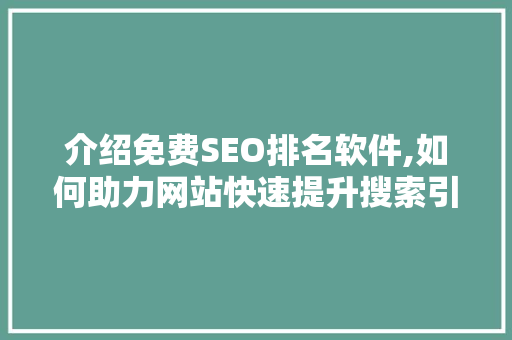 介绍免费SEO排名软件,如何助力网站快速提升搜索引擎排名