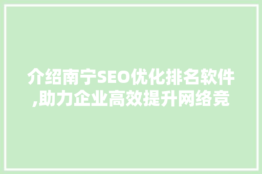 介绍南宁SEO优化排名软件,助力企业高效提升网络竞争力