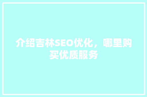 介绍吉林SEO优化，哪里购买优质服务