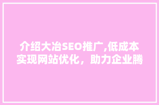 介绍大冶SEO推广,低成本实现网站优化，助力企业腾飞