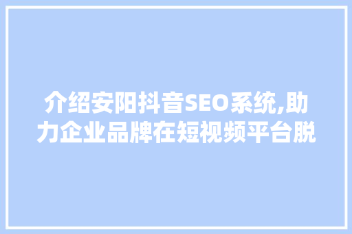 介绍安阳抖音SEO系统,助力企业品牌在短视频平台脱颖而出