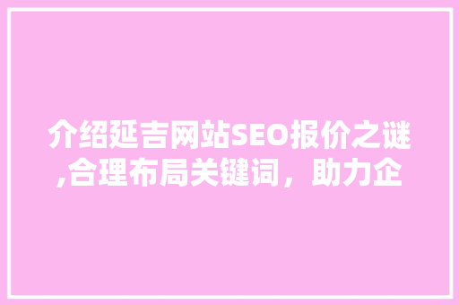 介绍延吉网站SEO报价之谜,合理布局关键词，助力企业腾飞