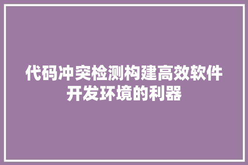 代码冲突检测构建高效软件开发环境的利器