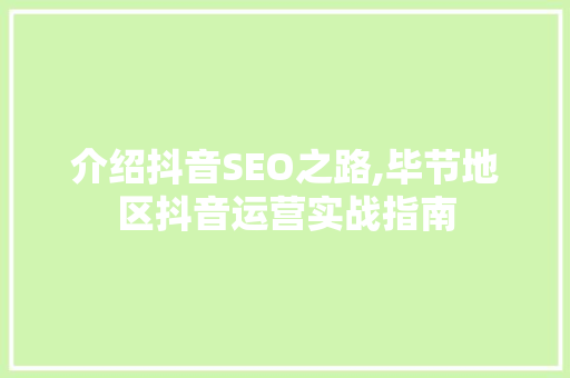 介绍抖音SEO之路,毕节地区抖音运营实战指南