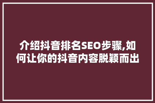介绍抖音排名SEO步骤,如何让你的抖音内容脱颖而出