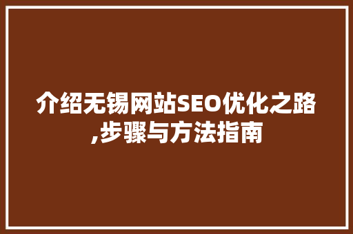 介绍无锡网站SEO优化之路,步骤与方法指南