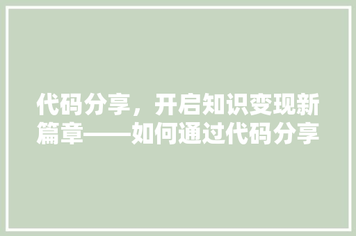 代码分享，开启知识变现新篇章——如何通过代码分享实现财富增长