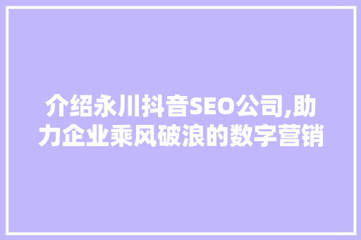 介绍永川抖音SEO公司,助力企业乘风破浪的数字营销利器