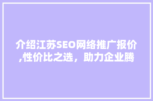 介绍江苏SEO网络推广报价,性价比之选，助力企业腾飞