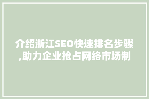 介绍浙江SEO快速排名步骤,助力企业抢占网络市场制高点