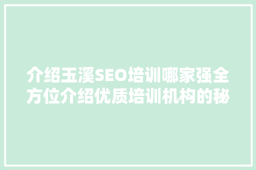 介绍玉溪SEO培训哪家强全方位介绍优质培训机构的秘密