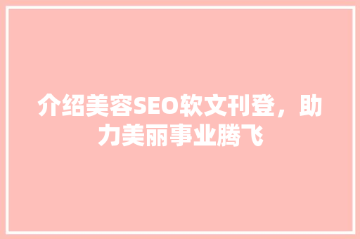 介绍美容SEO软文刊登，助力美丽事业腾飞