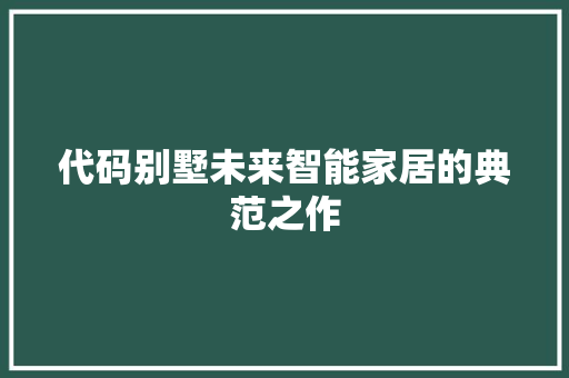 代码别墅未来智能家居的典范之作