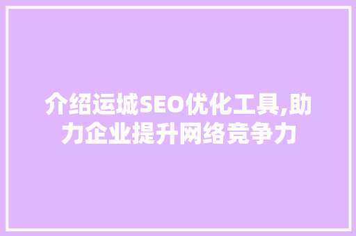 介绍运城SEO优化工具,助力企业提升网络竞争力