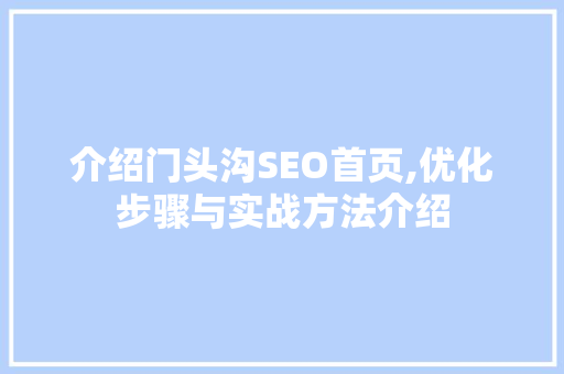 介绍门头沟SEO首页,优化步骤与实战方法介绍