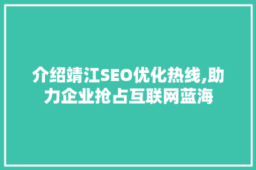 介绍靖江SEO优化热线,助力企业抢占互联网蓝海