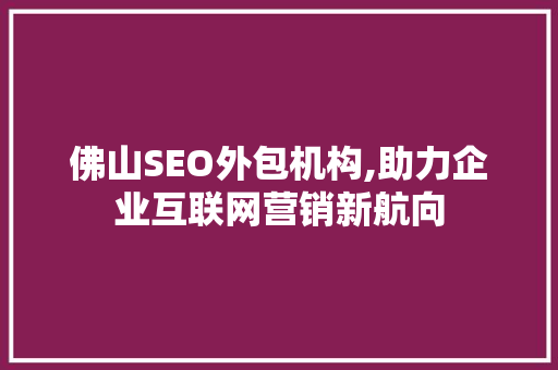 佛山SEO外包机构,助力企业互联网营销新航向