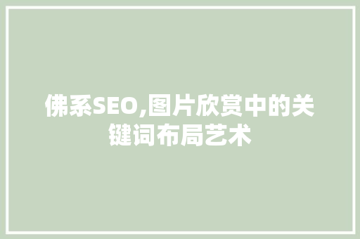 佛系SEO,图片欣赏中的关键词布局艺术