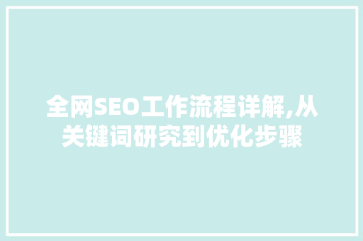 全网SEO工作流程详解,从关键词研究到优化步骤