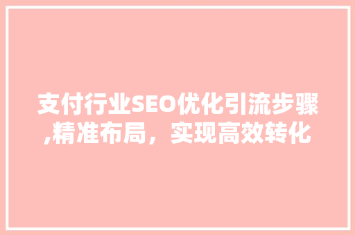 支付行业SEO优化引流步骤,精准布局，实现高效转化