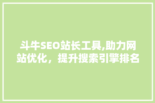 斗牛SEO站长工具,助力网站优化，提升搜索引擎排名的利器
