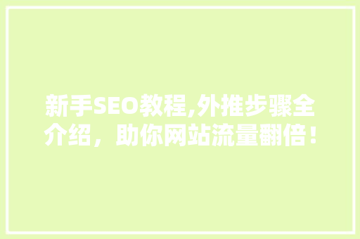 新手SEO教程,外推步骤全介绍，助你网站流量翻倍！