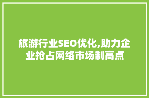 旅游行业SEO优化,助力企业抢占网络市场制高点