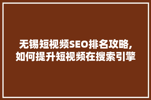 无锡短视频SEO排名攻略,如何提升短视频在搜索引擎中的曝光度