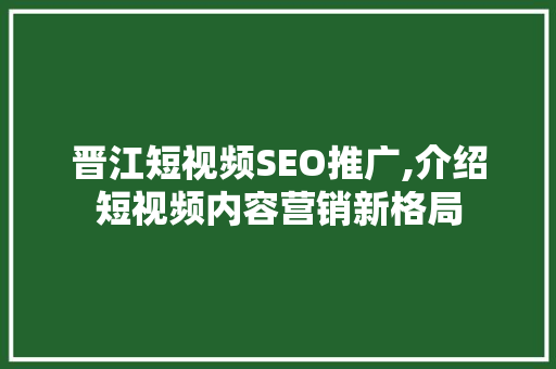 晋江短视频SEO推广,介绍短视频内容营销新格局