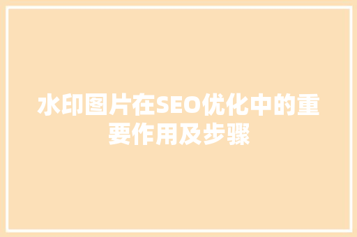 水印图片在SEO优化中的重要作用及步骤