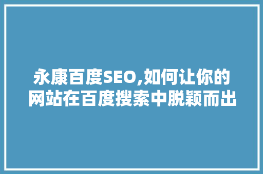 永康百度SEO,如何让你的网站在百度搜索中脱颖而出