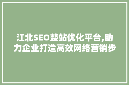 江北SEO整站优化平台,助力企业打造高效网络营销步骤