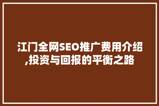 江门全网SEO推广费用介绍,投资与回报的平衡之路