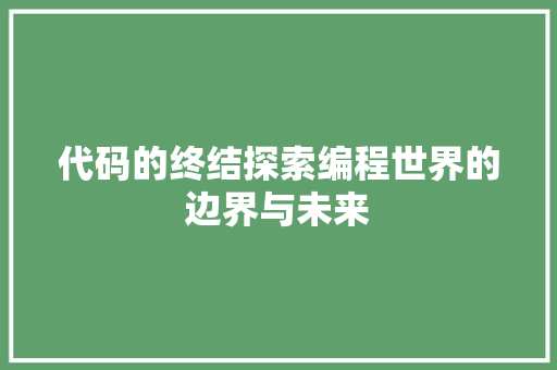 代码的终结探索编程世界的边界与未来