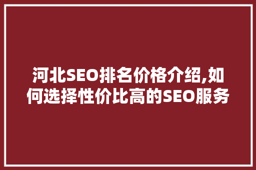 河北SEO排名价格介绍,如何选择性价比高的SEO服务