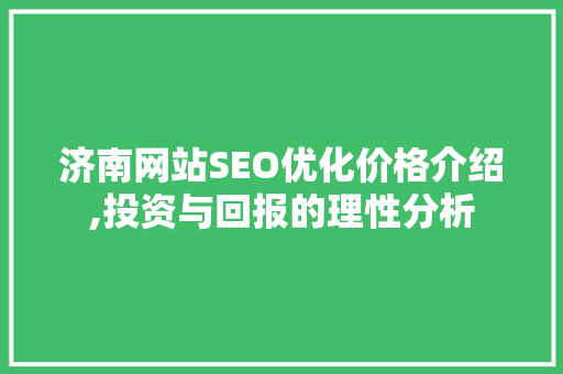 济南网站SEO优化价格介绍,投资与回报的理性分析