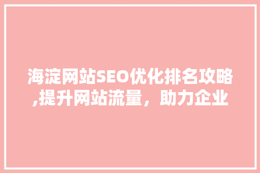 海淀网站SEO优化排名攻略,提升网站流量，助力企业腾飞