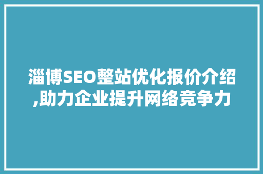 淄博SEO整站优化报价介绍,助力企业提升网络竞争力