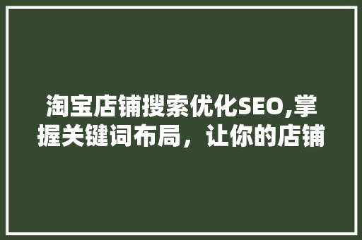 淘宝店铺搜索优化SEO,掌握关键词布局，让你的店铺脱颖而出