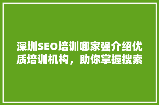 深圳SEO培训哪家强介绍优质培训机构，助你掌握搜索引擎优化核心技术