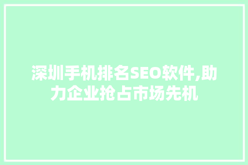 深圳手机排名SEO软件,助力企业抢占市场先机