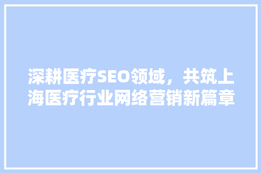 深耕医疗SEO领域，共筑上海医疗行业网络营销新篇章