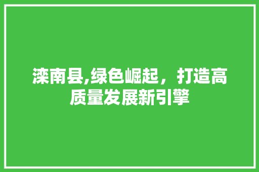 滦南县,绿色崛起，打造高质量发展新引擎
