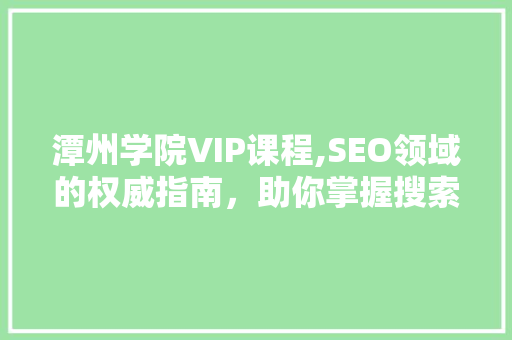 潭州学院VIP课程,SEO领域的权威指南，助你掌握搜索引擎优化之路