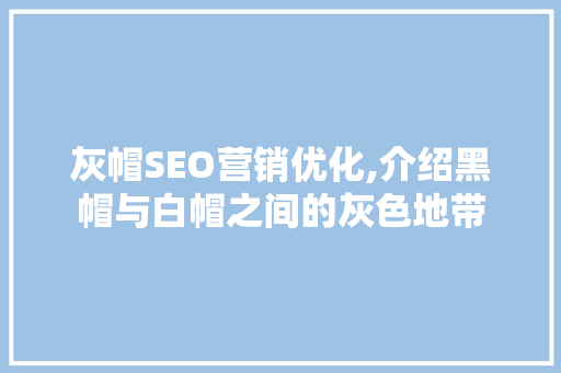 灰帽SEO营销优化,介绍黑帽与白帽之间的灰色地带