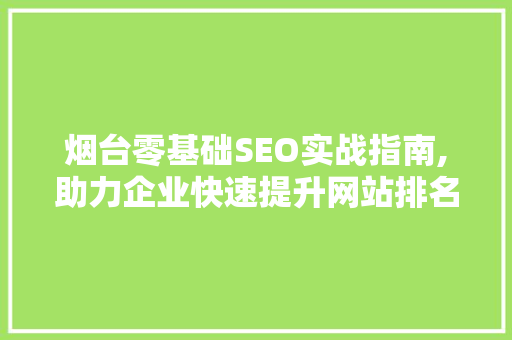 烟台零基础SEO实战指南,助力企业快速提升网站排名